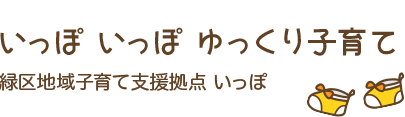 いっぽ いっぽ ゆっくり子育て：緑区地域子育て支援拠点 いっぽ